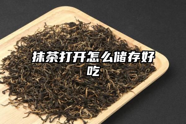 抹茶打开怎么储存好吃