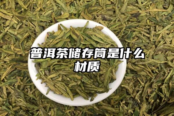 普洱茶储存筒是什么材质