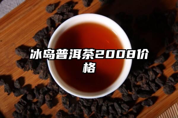 冰岛普洱茶2008价格