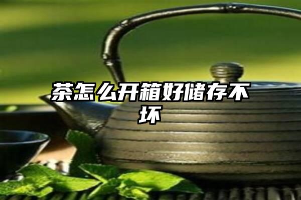 茶怎么开箱好储存不坏