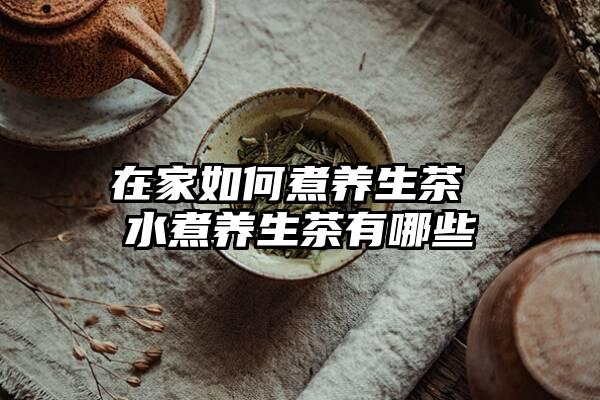 在家如何煮养生茶 水煮养生茶有哪些