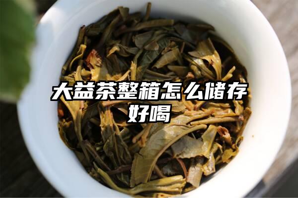 大益茶整箱怎么储存好喝