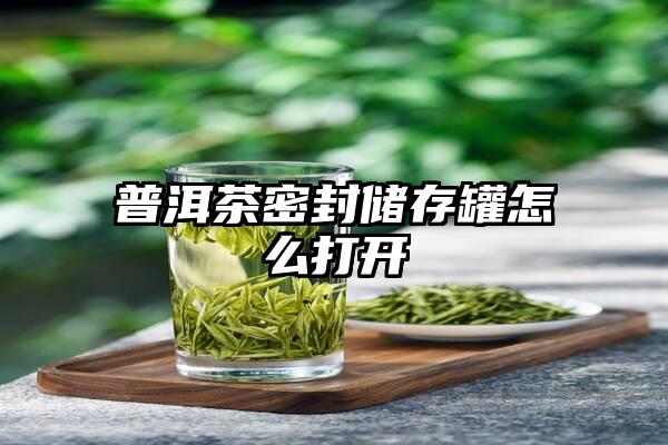 普洱茶密封储存罐怎么打开