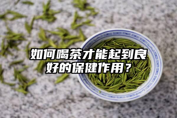 如何喝茶才能起到良好的保健作用？