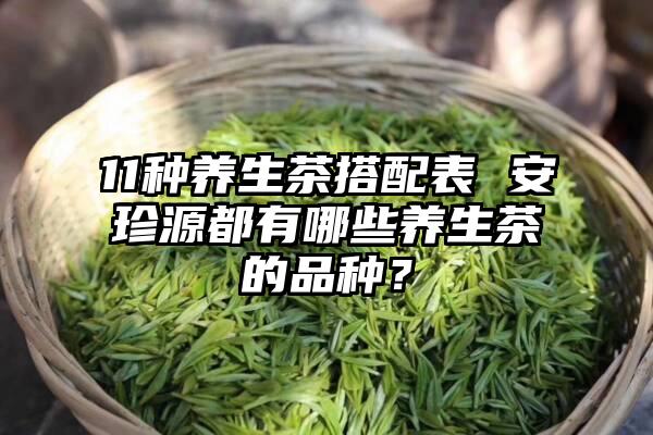 11种养生茶搭配表 安珍源都有哪些养生茶的品种？