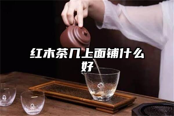 红木茶几上面铺什么好