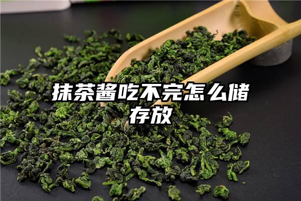 抹茶酱吃不完怎么储存放