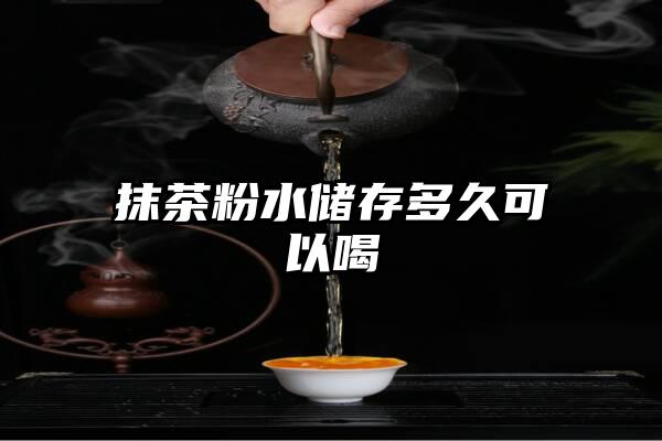 抹茶粉水储存多久可以喝