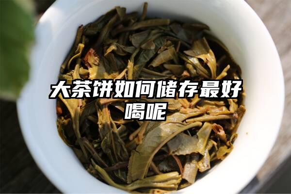 大茶饼如何储存最好喝呢