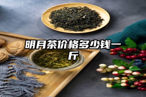 明月茶价格多少钱一斤