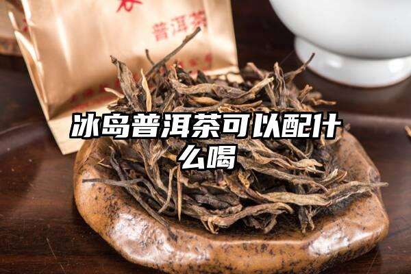 冰岛普洱茶可以配什么喝