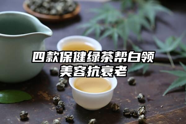 四款保健绿茶帮白领美容抗衰老