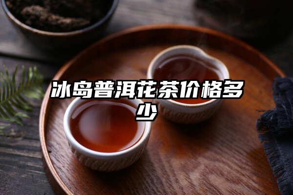 冰岛普洱花茶价格多少