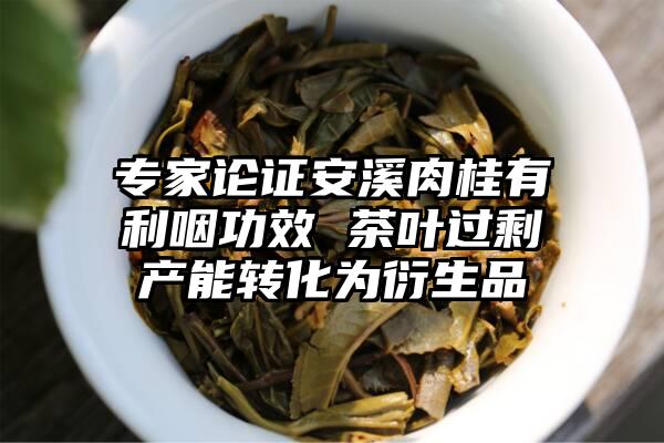 专家论证安溪肉桂有利咽功效 茶叶过剩产能转化为衍生品