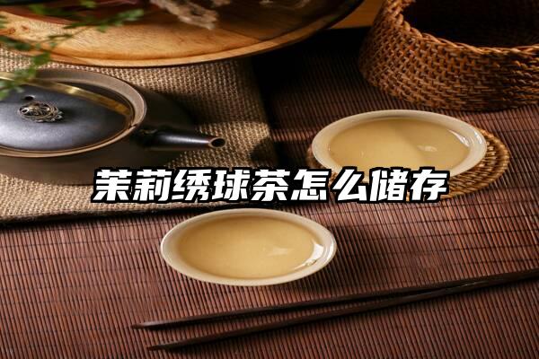 茉莉绣球茶怎么储存