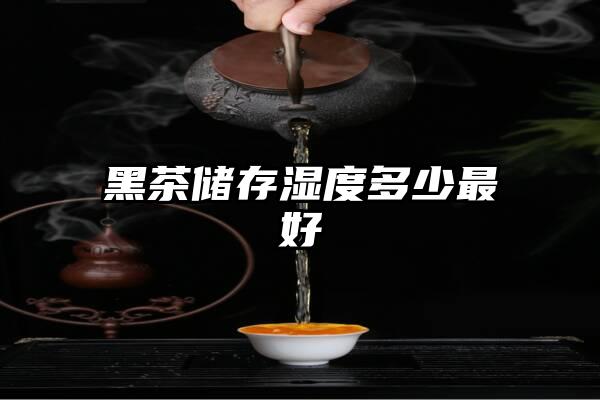 黑茶储存湿度多少最好