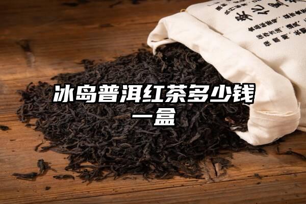 冰岛普洱红茶多少钱一盒