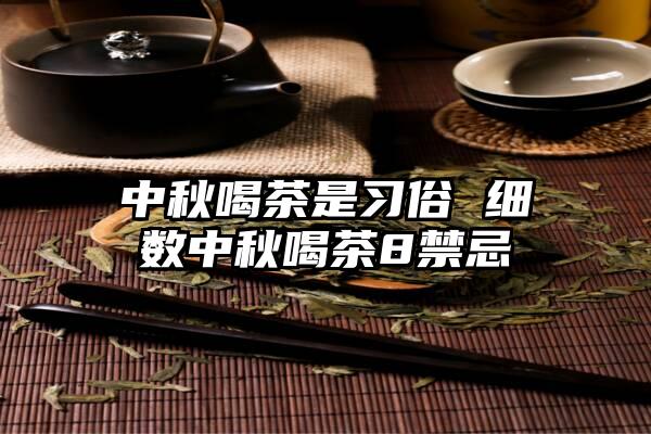 中秋喝茶是习俗 细数中秋喝茶8禁忌