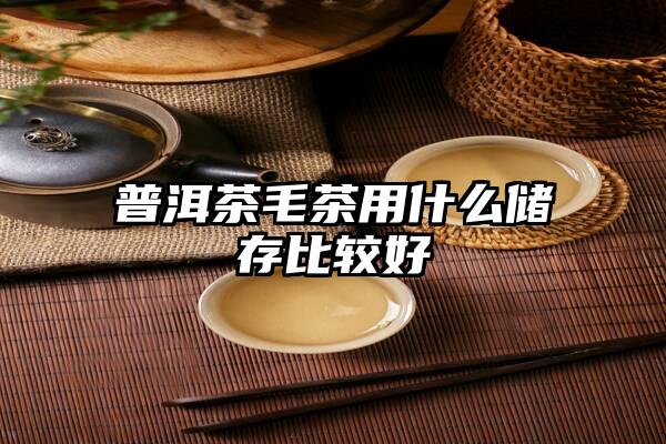 普洱茶毛茶用什么储存比较好