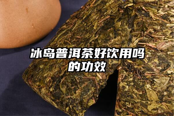 冰岛普洱茶好饮用吗的功效