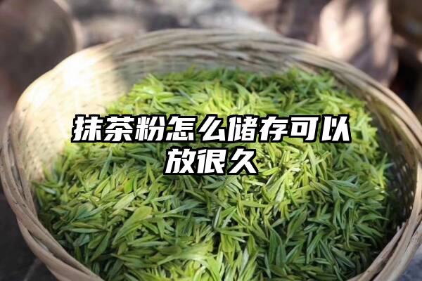 抹茶粉怎么储存可以放很久