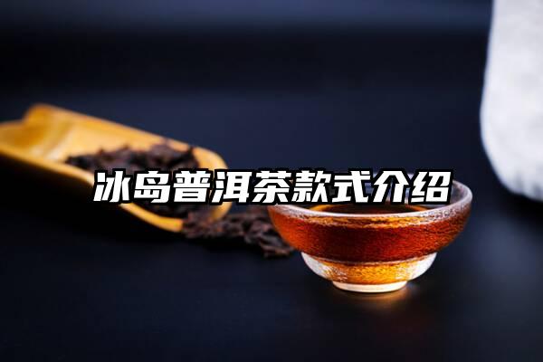 冰岛普洱茶款式介绍