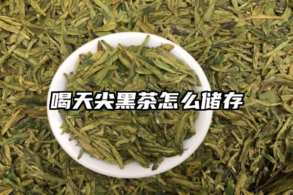 喝天尖黑茶怎么储存