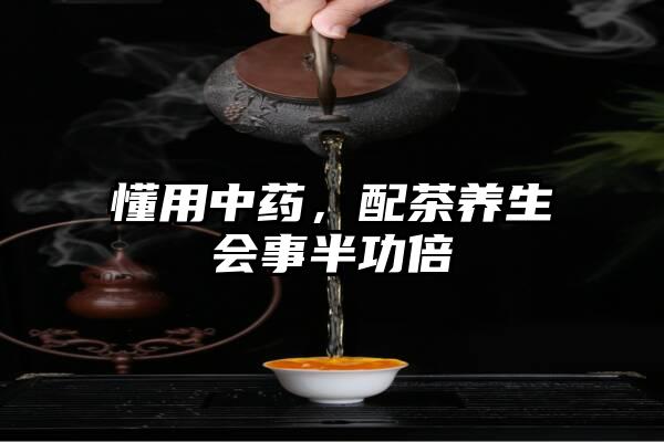 懂用中药，配茶养生会事半功倍