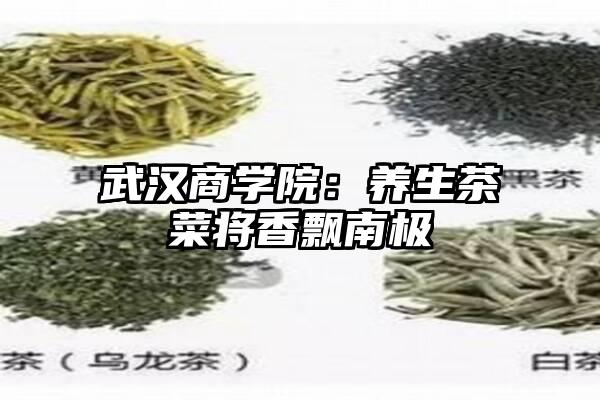 武汉商学院：养生茶菜将香飘南极