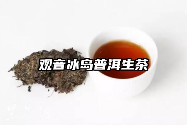 观音冰岛普洱生茶