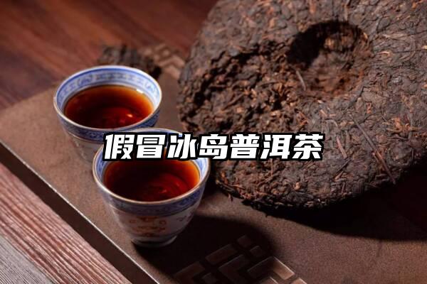 假冒冰岛普洱茶