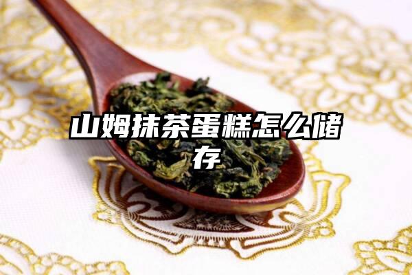 山姆抹茶蛋糕怎么储存