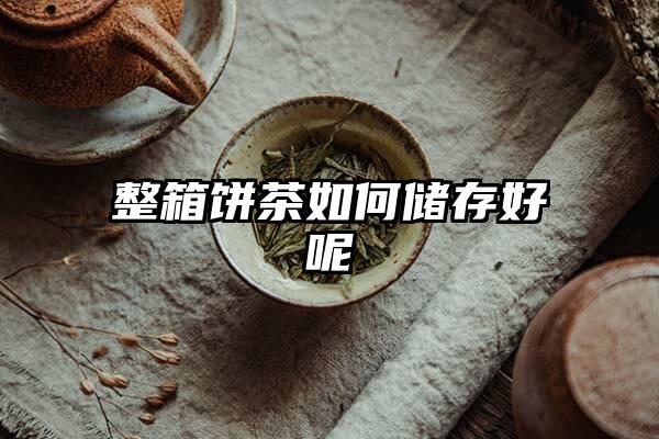 整箱饼茶如何储存好呢