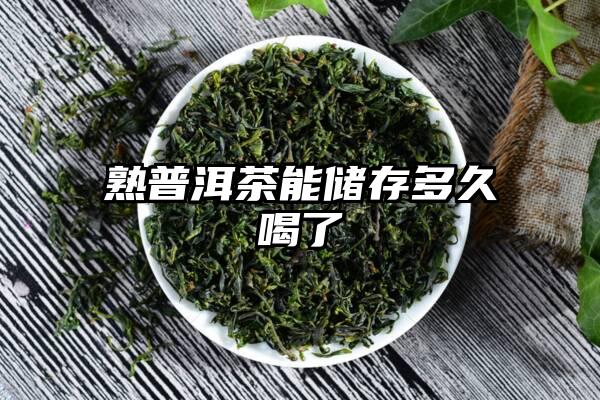 熟普洱茶能储存多久喝了