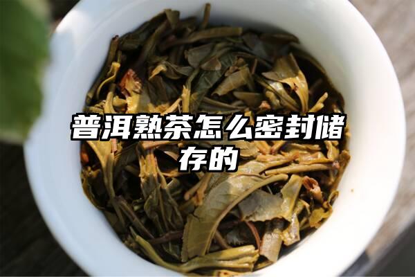 普洱熟茶怎么密封储存的