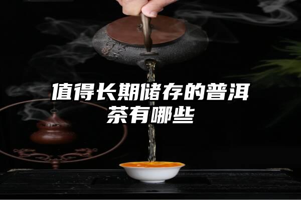 值得长期储存的普洱茶有哪些