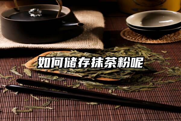 如何储存抹茶粉呢