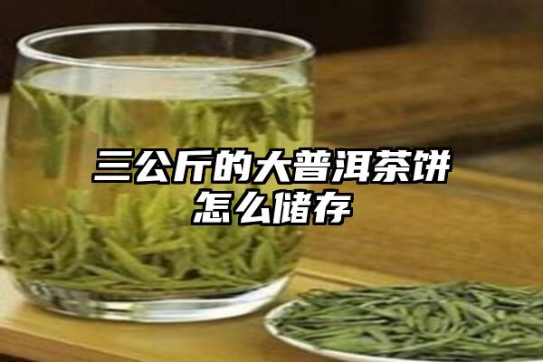 三公斤的大普洱茶饼怎么储存