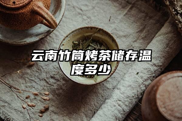 云南竹筒烤茶储存温度多少