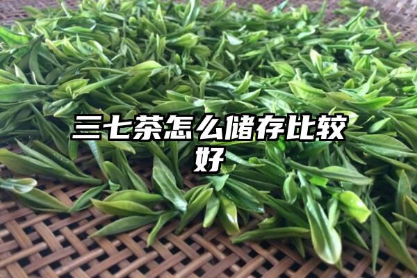 三七茶怎么储存比较好