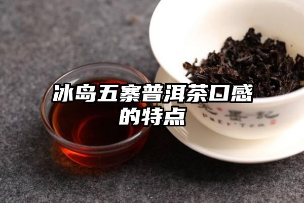 冰岛五寨普洱茶口感的特点