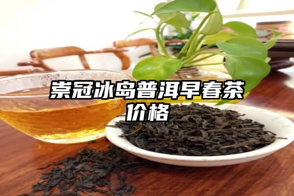 崇冠冰岛普洱早春茶价格