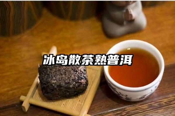 冰岛散茶熟普洱