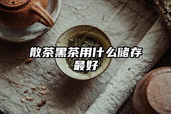 散茶黑茶用什么储存最好