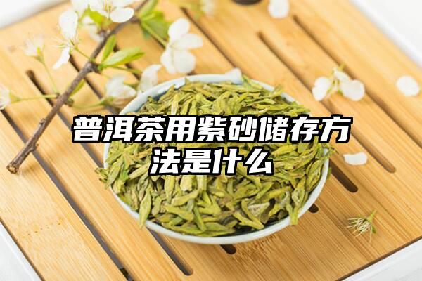 普洱茶用紫砂储存方法是什么