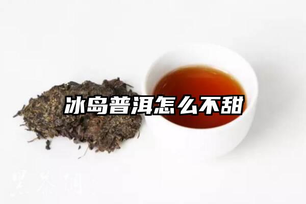 冰岛普洱怎么不甜