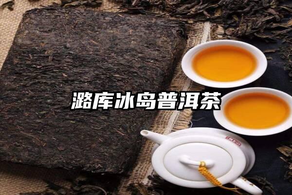 潞库冰岛普洱茶