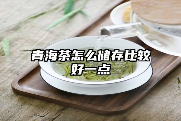 青海茶怎么储存比较好一点