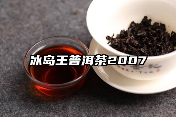 冰岛王普洱茶2007