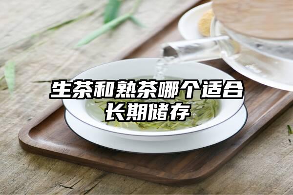 生茶和熟茶哪个适合长期储存